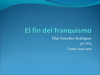 Pilar González Rodríguez
4ºC Nº5
Curso 2010/2011
 