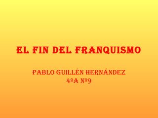 EL FIN DEL FRANQUISMO PABLO GUILLÉN HERNÁNDEZ 4ºA Nº9 