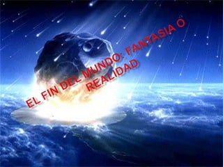 EL FIN DEL MUNDO: FANTASIA O REALIDAD 