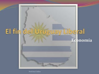 El fin del Uruguay Liberal<br />Economía<br />Prof.Ana Codina<br />