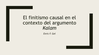 El finitismo causal en el
contexto del argumento
Kalam
Enric F. Gel
 