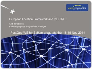 European Location Framework and INSPIRE Antti Jakobsson  EuroGeographics Programmes Manager PostGeo WS for Balkan area, Istanbul 18-19 Nov 2011 