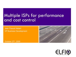 Multiple ISPs for performance and cost control Jean Pascal Hebert VP Business Development October 27 th , 2009 