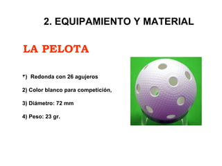 LA PELOTA 2. EQUIPAMIENTO Y MATERIAL Redonda con 26 agujeros 2) Color blanco para competición,  3) Diámetro: 72 mm 4) Peso: 23 gr. 