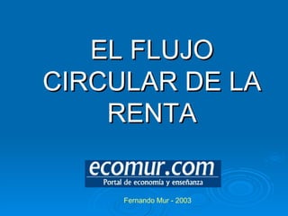 EL FLUJO CIRCULAR DE LA RENTA Fernando Mur - 2003 