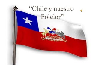 “Chile y nuestro
   Folclor
   Folclor”
 