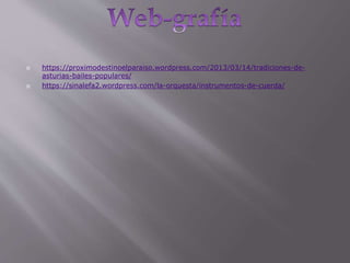  https://proximodestinoelparaiso.wordpress.com/2013/03/14/tradiciones-de-
asturias-bailes-populares/
 https://sinalefa2.wordpress.com/la-orquesta/instrumentos-de-cuerda/
 