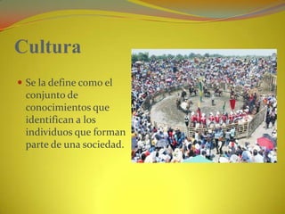 CulturaSe la define como el conjunto de conocimientos que identifican a los individuos que forman parte de una sociedad.