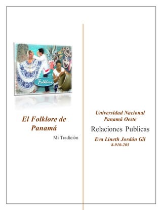 El Folklore de
Panamá
Mi Tradición
Universidad Nacional
Panamá Oeste
Relaciones Publicas
Eva Lineth Jordán Gil
8-910-205
 