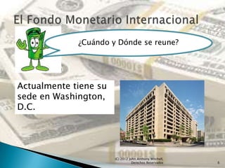 ¿Cuándo y Dónde se reune?




Actualmente tiene su
sede en Washington,
D.C.




                       (C) 2012 John Anthony Mitchell,
                                  Derechos Reservados    6
 