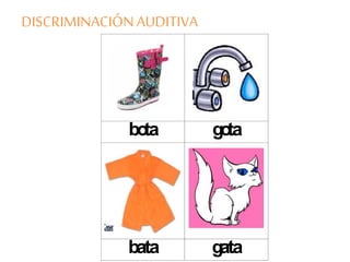 DISCRIMINACIÓN AUDITIVA
bota gota
bata gata