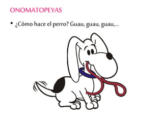 ONOMATOPEYAS
• ¿Cómo hace el perro? Guau, guau, guau,…