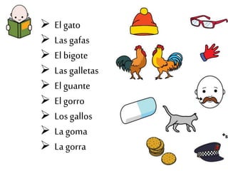  El gato
Las gafas
El bigote
Las galletas
El guante
El gorro
Los gallos
La goma
La gorra
