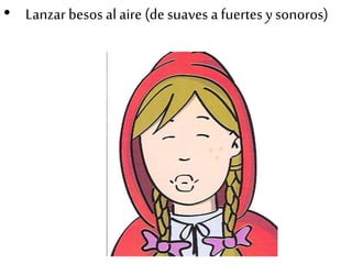 • Lanzar besos al aire (de suaves a fuertes y sonoros)
