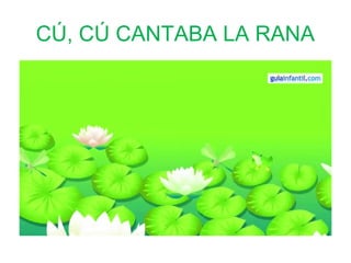 CÚ, CÚ CANTABA LA RANA 
