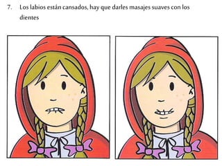7. Los labios están cansados, hay que darles masajes suaves con los
dientes