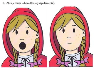 5. Abrir y cerrar la boca (lenta y rápidamente). 
 