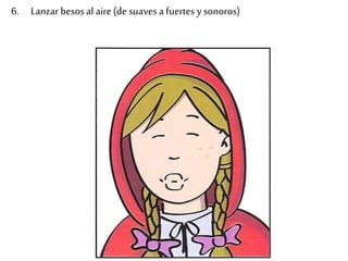 6. Lanzar besos al aire (de suaves a fuertes y sonoros) 
 