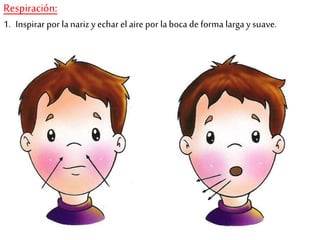 Respiración:
1. Inspirar por la nariz y echar el aire por la boca de forma larga y suave.