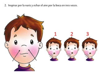 2. Inspirar por la nariz y echar el aire por la boca en tres veces. 
1 2 3 
 