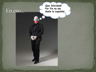 Que felicidad!
Por fin no me
duele la espalda!