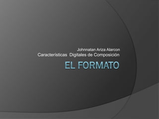 Johnnatan Ariza Alarcon
Características Digitales de Composición
 