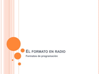 EL FORMATO EN RADIO
Formatos de programación
 
