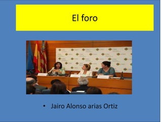 El foro
• Jairo Alonso arias Ortiz
 
