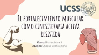 El fortalecimiento muscular
como cinesiterapia activa
resistida
Curso: Biomecánica II
Alumna: Chagua León Ximena
 