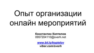 Константин Коптелов
0957204110@sverh.net
www.bit.ly/koptelov
viber.com/sverh
Опыт организации
онлайн мероприятий
 