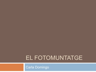 EL FOTOMUNTATGE
Carla Domingo
 