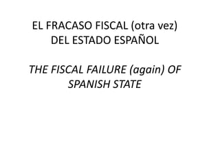 EL FRACASO FISCAL (otra vez)
    DEL ESTADO ESPAÑOL

THE FISCAL FAILURE (again) OF
       SPANISH STATE
 
