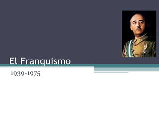 El Franquismo
1939-1975
 