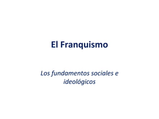 El  Franquismo Los fundamentos sociales e ideológicos 