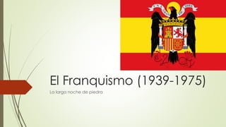 El Franquismo (1939-1975)
La larga noche de piedra
 