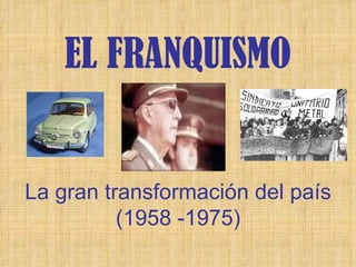 EL FRANQUISMO La gran transformación del país (1958 -1975) 