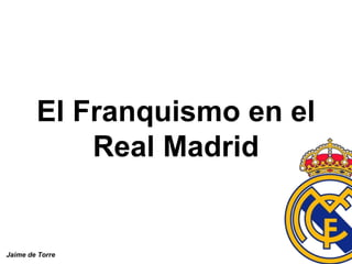 El Franquismo en el Real Madrid Jaime de Torre 
