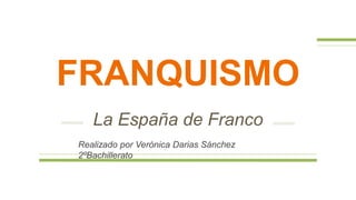 FRANQUISMO
La España de Franco
Realizado por Verónica Darias Sánchez
2ºBachillerato
 