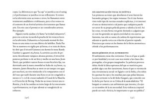 [ 46 ] [ 47 ]
copia. La diferencia es que “la caja” se justifica con el rating
y el performance se justifica en sus reflexiones. Si vemos
en la televisión estas acciones o retos, les llamamos entre-
tenimiento analfabeto o telebasura, pero si los vemos en
el contexto de un festival artístico los tenemos que llamar
arte. En este caso el premio es ser considerados artistas.
Por ejemplo:
Alguien rueda sandías y le llama “actividad exhaustiva”,
pero eso a mí me recuerda la prueba de los troncos locos
en la televisión. Exhaustiva es la jornada normal de diez
horas en una mina o en una fábrica de ladrillos. Paola Paz
Yee se mantuvo en vigilia por 36 horas; si se trata de durar,
les diré que el récord Guinness sin dormir lo tiene Randy
Gardner y aguantó 264 horas. La artística acción de po-
nerse desodorante tampoco alcanza premio; el récord de
ponerse perfume es de un litro y medio en una hora. Jesús
Iberri, que pedaleó cuatros horas en una bicicleta fija, cae
derrotado ante la marca mundial en Italia de 224 horas, 24
minutos. James Bonachea se mete en un tanque con agua
por una hora, un reto minúsculo si lo comparamos con el
del ruso que nadó durante una hora en un río congelado a
menos 20°c o el de cruzar nadando el Canal de la Mancha
o el Estrecho de Bering. Todas las acciones tienen una re-
flexión, y la de las sandías un texto largo de la concursante
o performancera, en el que además se vanagloria de su
esfuerzo.
sin gratificación visual ni estética
Las primeras acciones que abordaron el sexo fueron las
bacanales griegas y las orgías romanas. En el cine hemos
visto todo tipo de escenas sexuales explícitas, y en internet
el sexo se democratizó a tal punto que cualquiera puede
ser actor de su propia película porno y subirla a la red. Así
las cosas, ver una fiesta con gente desnuda o a alguien que
se cose los genitales no aporta novedad ni crea nuevas
fantasías, tan solo se suma a la cadena de repeticiones que
además se queda corta con relación al patrón copiado.
Pareciera que entrar en los límites de lo ilícito atemoriza u
ofende a los performanceros.
regocijémonos en el sufrimiento
El sufrimiento tiene dos vertientes: Uno es el que se pade-
ce por fatalidad y en este caso nos remite a las clases des-
protegidas, a los grupos marginados. La pobreza provoca
dolor, desde la falsa esperanza del que se martiriza para
pedirle algo a un dios inexistente, hasta el que es víctima de
una circunstancia social: en Egipto o en la India, a los niños
les queman los ojos o los mutilan para que pidan limosna.
La otra vertiente es la del dolor burgués, que coincide con
lo dicho por Sartre en su Crítica de la razón dialéctica: “El
burgués se somete a un sufrimiento que inventa, y lo ejer-
ce en nombre de la no necesidad. Esta violencia corporal
puede ser real o ficticia, lo importante es que sea pública”.
 