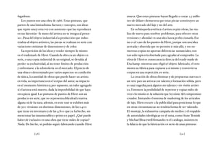 [ 58 ] [ 59 ]
fugadoras.
Los puntos son una obra de 1986. Estas pinturas, que
parten de una limitadísima factura y concepto, son ideas
que repite una y otra vez con asistentes que las reproducen
en sus factorías –la mano del artista no se integra al proce-
so–. Pasa del objeto industrial a la producción que indus-
trializa al objeto artístico; las piezas se realizan en serie con
variaciones mínimas de dimensiones y de color.
La repetición de las ideas y vender siempre lo mismo
es el trademark de Hirst. Cuando la obra es un objeto en
serie, o una copia industrial de un original, se devalúa al
perder su exclusividad, al no tener límites de producción
y enfrentarse a la sobreoferta en el mercado. El precio de
una obra es determinado por varios aspectos: su condición
de única, la cantidad de obras que puede hacer un artista
en vida, su importancia en el corpus del autor, su impacto
en el momento histórico y, por supuesto, un valor agregado
si el artista está muerto, dada la imposibilidad de que haya
otra pieza igual. Las pinturas de puntos de Hirst son un
producto en serie, que no representa dificultad creativa
alguna ni de factura; además, en este tour se exhiben más
de 300 versiones en distintas dimensiones, de las 1.400
que tiene en inventario y de las 4.800 que ya ha hecho, sin
mencionar las innumerables c-prints en papel. ¿Qué puede
haber de exclusivo en una obra que tiene miles de copias?
Nada. De hecho, se podrán seguir fabricando cuando Hirst
muera. Que estas pinturas hayan llegado a costar 2,5 millo-
nes de dólares demuestra que estas piezas constituyen un
nuevo mercado del lujo y no del arte.
En su búsqueda estética el artista repite obras, las rea-
liza de nuevo para resolver problemas, para ofrecer otras
versiones y ahondar en una idea hasta perfeccionarla. Ese
no es el caso de los puntos de Hirst, porque son una idea
acotada y aburrida que no permite ir más allá, y sus nu-
merosas copias no aportan diferencias sustanciales; son
tan solo tapicería diseñada para agradar al comprador. La
obra de Hirst es consecuencia directa del ready-made de
Duchamp: mientras uno eligió el objeto fabricado, el otro
monta su fábrica para copiarse a sí mismo y convertir su
corpus en una repetición en serie.
La creación de obras distintas y de propuestas nuevas es
un reto para un artista con talento y formación sólida, pero
es una tragedia para alguien sin talento y sin visión artísti-
ca. Entonces la posibilidad de repetirse y copiar miles de
veces lo mismo es la solución que lo exime del compromiso
creador. Imitando el sistema de marketing de los artículos
de lujo, Hirst recurre a la publicidad para posicionar lo que
en otras circunstancias no tendría forma de ser valorado.
El montaje, la exhaustiva campaña de medios y el respaldo
de autoridades ideológicas en el tema, como Anne Temink
y Michael Bracewell firmando en el catálogo, insisten en
la falacia de que la fabricación en serie de unas pinturas
 