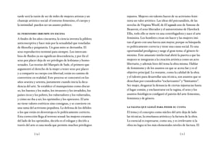 [ 74 ] [ 75 ]
tarde será la razón de ser de miles de mujeres artistas y un
chantaje artístico-social: el entorno femenino, el cuerpo y
la intimidad pueden ser un asunto político.
el feminismo irrumpe en escena
A finales de los años cincuenta, la ciencia inventa la píldora
anticonceptiva y hace más por la sexualidad que toneladas
de filosofía y psiquiatría. Un gran mito se derrumba. El
sexo reproductivo terminó para siempre. Los intercam-
bios de fluidos ya no significan descendencia, y por fin el
sexo por placer deja de ser privilegio de lesbianas y homo-
sexuales. Las teorías del Marqués de Sade, el primero que
argumentó el derecho de la mujer a tener sexo por placer
y a compartir su cuerpo con libertad, están en camino de
convertirse en realidad. Este proceso se concentró en los
años sesenta y setenta, justamente cuando inicia la deca-
dencia del arte. Se establece el maniqueísmo como discur-
so, los buenos y los malos, los invasores y los invadidos, los
países ricos y los pobres, los vulneradores y los vulnerados,
y cómo no iba a ser, los oprimidos y los opresores. El arte
no tiene valores estéticos sino consignas, y se convierte en
una rama del activismo populista. La defensa de los débiles
o los que están en desventaja es lo políticamente correcto.
Esta corrección llega al terreno sexual: las mujeres estamos
del lado de los oprimidos, decirlo es el eslogan y decirlo a
través del arte es una moda que permite muchos privilegios
injustos. Mujeres sin talento hacen de su activismo femi-
nista un valor artístico. Las ideas del psicoanálisis, de las
novelas de Virginia Woolf, de El segundo sexo de Simone de
Beauvoir, el sexo liberador y el autoerotismo de Havelock
Ellis, todo ello se mete en una centrifugadora y nace el arte
feminista. Los hombres crean sin hacer y las mujeres imi-
tan el gesto con una fuerza aun mayor, porque su búsqueda
es políticamente correcta y tiene una causa social. Es una
oportunidad prodigiosa y surge el gran tema: el género fe-
menino. Este amasiato intelectual abrió la puerta a que las
mujeres se integraran a la creación artística como un acto
libertario, y además hizo del tema la obra misma. Hablar
de feminismo y de los asuntos en que se acota fue y es el
objetivo principal. Lo restante, como la calidad de la obra
y el talento para desarrollar una técnica, son asuntos que se
desechan por considerarlos “esclavizantes” y “limitantes”.
Ser mujer, desgastar la denuncia de ciertas injustucias hasta
el lugar común, y enclaustrarse en la vagina, el sexo y los
asuntos fisiológicos configuró el patrón del arte femenino,
feminista y de género.
la vagina que llegó para pedir su cuota
El tema y el concepto como núcleo del arte deja de lado
las técnicas, la enseñanza artística y la factura de la obra.
Lo esencial es expresarse, como sea, y es irrelevante si la
obra no logra ni los más elementales niveles de factura. El
 