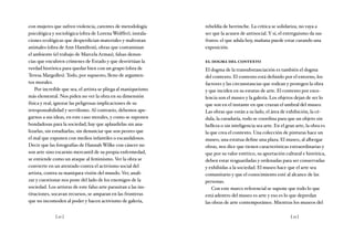 [ 22 ] [ 23 ]
con mujeres que sufren violencia, carentes de metodología
psicológica y sociológica (obra de Lorena Wolffer), instala-
ciones ecológicas que desperdician materiales y maltratan
animales (obra de Ann Hamilton), obras que contaminan
el ambiente (el trabajo de Marcela Armas), falsas denun-
cias que encubren crímenes de Estado y que desvirtúan la
verdad histórica para quedar bien con un grupo (obra de
Teresa Margolles). Todo, por supuesto, lleno de argumen-
tos morales.
Por increíble que sea, el artista se pliega al maniqueísmo
más elemental. Nos piden no ver la obra en su dimensión
física y real, ignorar las peligrosas implicaciones de su
irresponsabilidad y servilismo. Al contrario, debemos ape-
garnos a sus ideas, en este caso morales, y como se suponen
bondadosas para la sociedad, hay que aplaudirlas sin ana-
lizarlas, sin estudiarlas, sin denunciar que son peores que
el mal que exponen con medios infantiles o escandalosos.
Decir que las fotografías de Hannah Wilke con cáncer no
son arte sino escarnio mercantil de su propia enfermedad,
se entiende como un ataque al feminismo. Ver la obra se
convierte en un atentado contra el activismo social del
artista, contra su maniquea visión del mundo. Ver, anali-
zar y cuestionar nos pone del lado de los enemigos de la
sociedad. Los artistas de este falso arte parasitan a las ins-
tituciones, socavan recursos, se amparan en las fronteras
que no incomoden al poder y hacen activismo de galería,
rebeldía de berrinche. La crítica se solidariza, no vaya a
ser que la acusen de antisocial. Y sí, el entreguismo da sus
frutos: el que adula hoy, mañana puede estar curando una
exposición.
el dogma del contexto
El dogma de la transubstanciación es también el dogma
del contexto. El contexto está definido por el entorno, los
factores y las circunstancias que rodean y protegen la obra
y que inciden en su estatus de arte. El contexto por exce-
lencia son el museo y la galería. Los objetos dejan de ser lo
que son en el instante en que cruzan el umbral del museo.
Las obras que están a su lado, el área de exhibición, la cé-
dula, la curaduría, todo se coordina para que un objeto sin
belleza o sin inteligencia sea arte. En el gran arte, la obra es
la que crea el contexto. Una colección de pinturas hace un
museo, una estatua define una plaza. El museo, al albergar
obras, nos dice que tienen características extraordinarias y
que por su valor estético, su aportación cultural e histórica,
deben estar resguardadas y ordenadas para ser conservadas
y exhibidas a la sociedad. El museo hace que el arte sea
comunitario y que el conocimiento esté al alcance de las
personas.
Con este marco referencial se supone que todo lo que
está adentro del museo es arte y eso es lo que depredan
las obras de arte contemporáneo. Mientras los museos del
 