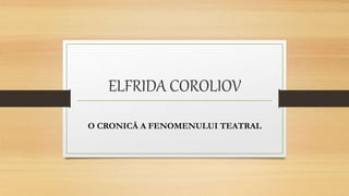 ELFRIDA COROLIOV
O CRONICĂ A FENOMENULUI TEATRAL
 