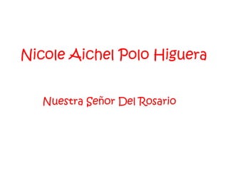 Nicole Aichel Polo Higuera


   Nuestra Señor Del Rosario
 