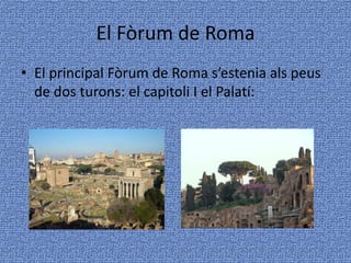El Fòrum de RomaEl principal Fòrum de Roma s’estenia als peus de dos turons: el capitoli I el Palatí: