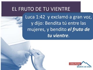 EL FRUTO DE TU VIENTRE
Luca 1:42 y exclamó a gran voz,
y dijo: Bendita tú entre las
mujeres, y bendito el fruto de
tu vientre.
 