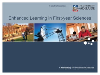 Faculty of Sciences
Life Impact | The University of Adelaide
Enhanced Learning in First-year Sciences
 