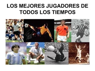LOS MEJORES JUGADORES DE
TODOS LOS TIEMPOS
 