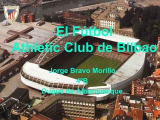 El Fútbol
Athletic Club de Bilbao
     Jorge Bravo Morillo
             4ºB
    Duque de Alburquerque
 