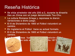 Reseña Histórica
   Se sitúa alrededor del año 200 a.C, durante la dinastía
    Han en China con un juego denominado Tsu-...
